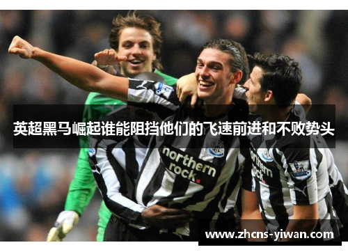 英超黑马崛起谁能阻挡他们的飞速前进和不败势头 英超黑马崛起谁能阻挡他们的飞速前进和不败势头
