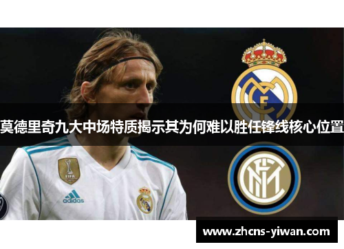 莫德里奇九大中场特质揭示其为何难以胜任锋线核心位置