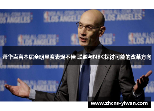 萧华直言本届全明星赛表现不佳 联盟与NBC探讨可能的改革方向 萧华直言本届全明星赛表现不佳 联盟与NBC探讨可能的改革方向
