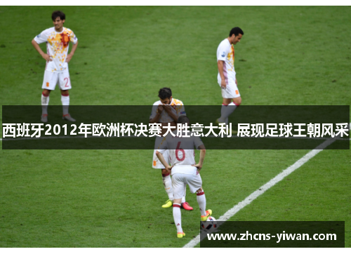 西班牙2012年欧洲杯决赛大胜意大利 展现足球王朝风采