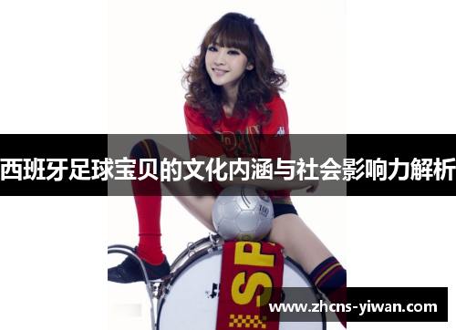 西班牙足球宝贝的文化内涵与社会影响力解析 西班牙足球宝贝的文化内涵与社会影响力解析