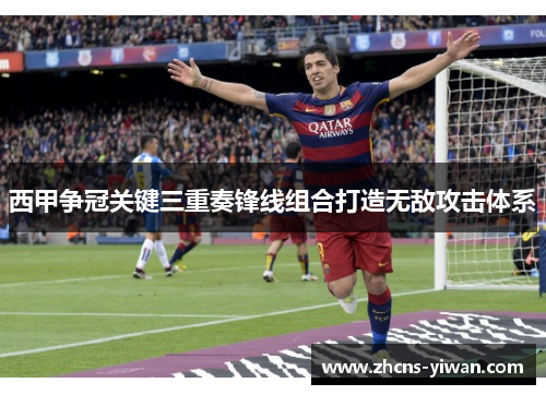 西甲争冠关键三重奏锋线组合打造无敌攻击体系 西甲争冠关键三重奏锋线组合打造无敌攻击体系