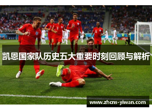 凯恩国家队历史五大重要时刻回顾与解析 凯恩国家队历史五大重要时刻回顾与解析