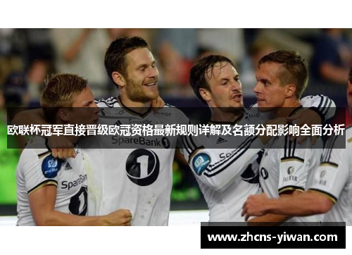 欧联杯冠军直接晋级欧冠资格最新规则详解及名额分配影响全面分析 欧联杯冠军直接晋级欧冠资格最新规则详解及名额分配影响全面分析
