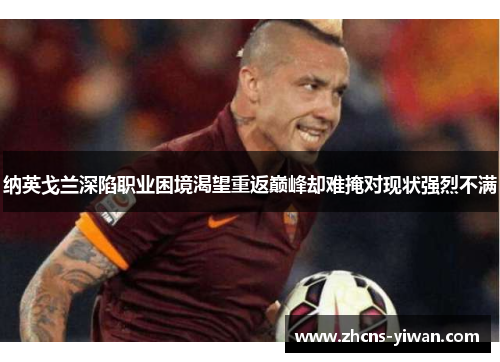 纳英戈兰深陷职业困境渴望重返巅峰却难掩对现状强烈不满