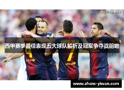 西甲赛季最佳表现五大球队解析及冠军争夺战前瞻 西甲赛季最佳表现五大球队解析及冠军争夺战前瞻