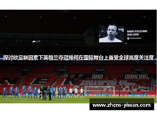探讨欧足联因素下英格兰夺冠缘何在国际舞台上备受全球高度关注度