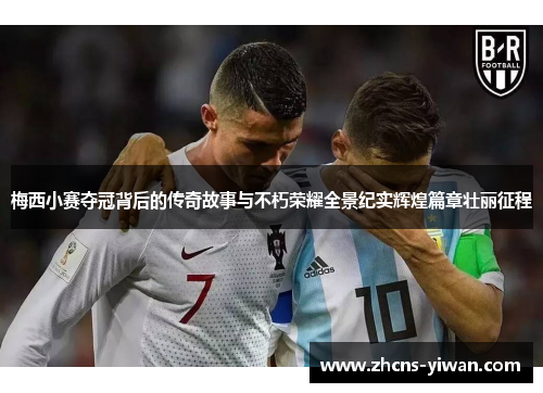 梅西小赛夺冠背后的传奇故事与不朽荣耀全景纪实辉煌篇章壮丽征程