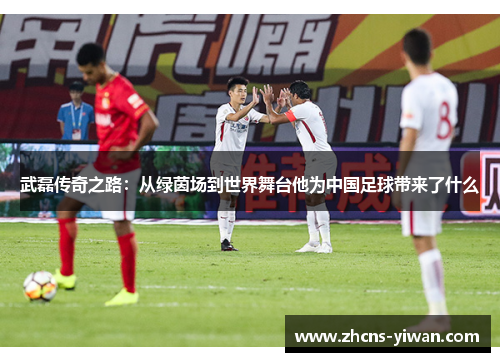 武磊传奇之路：从绿茵场到世界舞台他为中国足球带来了什么