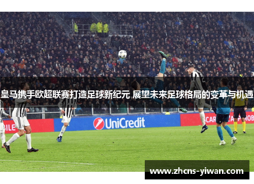 皇马携手欧超联赛打造足球新纪元 展望未来足球格局的变革与机遇