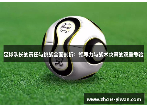 足球队长的责任与挑战全面剖析：领导力与战术决策的双重考验