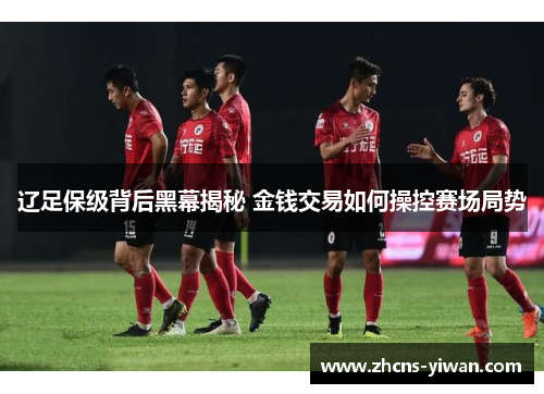 辽足保级背后黑幕揭秘 金钱交易如何操控赛场局势