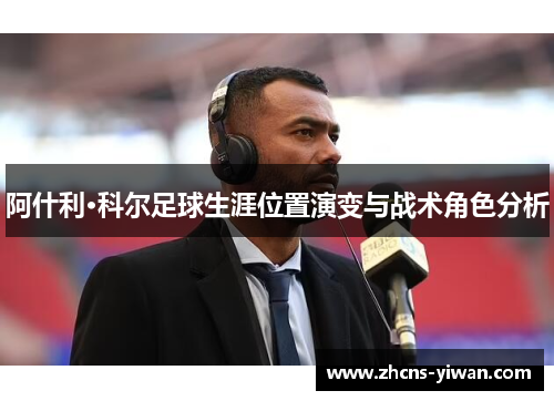 阿什利·科尔足球生涯位置演变与战术角色分析