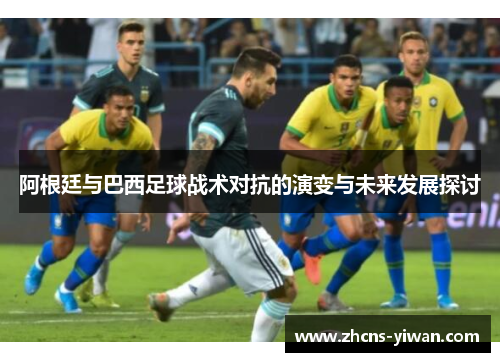 阿根廷与巴西足球战术对抗的演变与未来发展探讨
