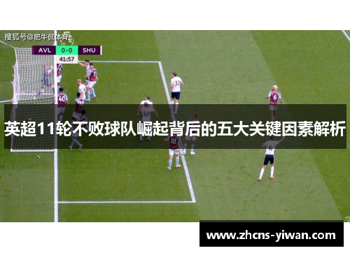 英超11轮不败球队崛起背后的五大关键因素解析 英超11轮不败球队崛起背后的五大关键因素解析