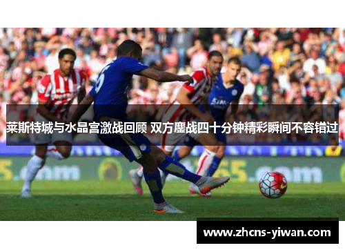 莱斯特城与水晶宫激战回顾 双方鏖战四十分钟精彩瞬间不容错过