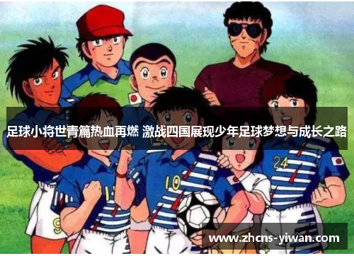 足球小将世青篇热血再燃 激战四国展现少年足球梦想与成长之路 足球小将世青篇热血再燃 激战四国展现少年足球梦想与成长之路