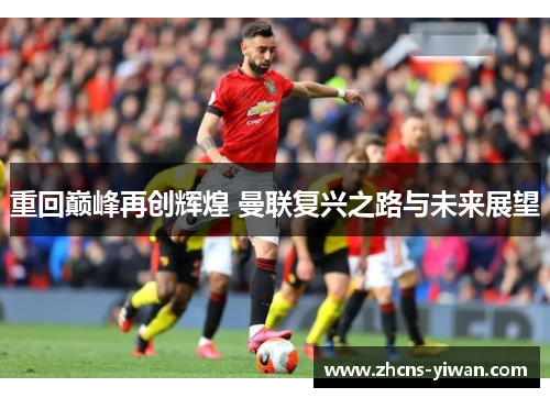 重回巅峰再创辉煌 曼联复兴之路与未来展望