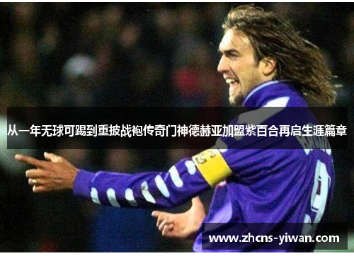 从一年无球可踢到重披战袍传奇门神德赫亚加盟紫百合再启生涯篇章