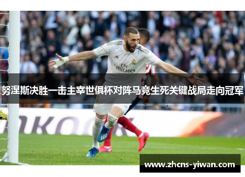 努涅斯决胜一击主宰世俱杯对阵马竞生死关键战局走向冠军 努涅斯决胜一击主宰世俱杯对阵马竞生死关键战局走向冠军