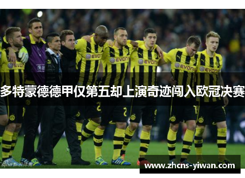 多特蒙德德甲仅第五却上演奇迹闯入欧冠决赛 多特蒙德德甲仅第五却上演奇迹闯入欧冠决赛