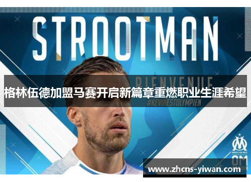 格林伍德加盟马赛开启新篇章重燃职业生涯希望 格林伍德加盟马赛开启新篇章重燃职业生涯希望