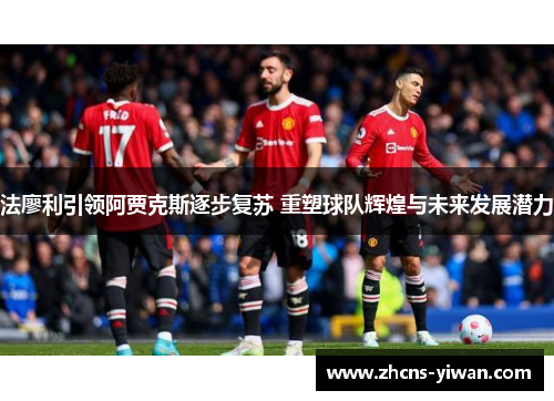 法廖利引领阿贾克斯逐步复苏 重塑球队辉煌与未来发展潜力