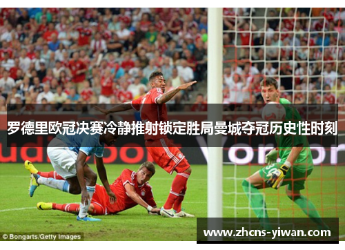 罗德里欧冠决赛冷静推射锁定胜局曼城夺冠历史性时刻