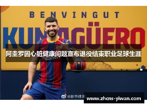 阿圭罗因心脏健康问题宣布退役结束职业足球生涯