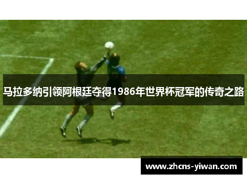 马拉多纳引领阿根廷夺得1986年世界杯冠军的传奇之路