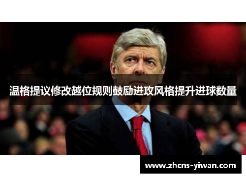 温格提议修改越位规则鼓励进攻风格提升进球数量 温格提议修改越位规则鼓励进攻风格提升进球数量